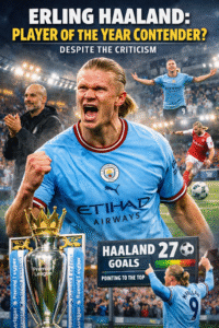 Erling Haaland Is a Strong Contender for Premier League Player of the Year Despite Criticism